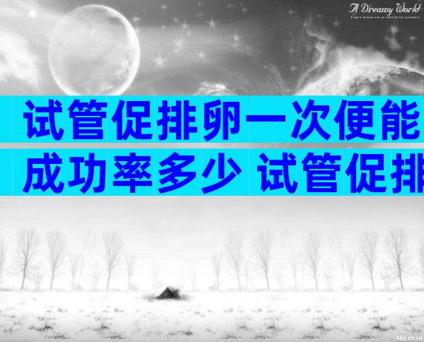 试管促排卵一次便能成功率多少 试管促排卵一次取多少